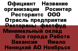 Официант › Название организации ­ Росинтер Ресторантс, ООО › Отрасль предприятия ­ Рестораны, фастфуд › Минимальный оклад ­ 50 000 - Все города Работа » Вакансии   . Ямало-Ненецкий АО,Ноябрьск г.